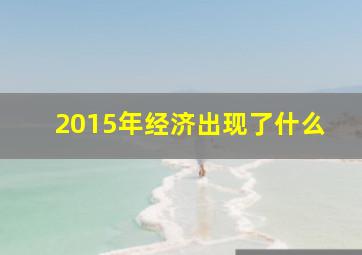 2015年经济出现了什么