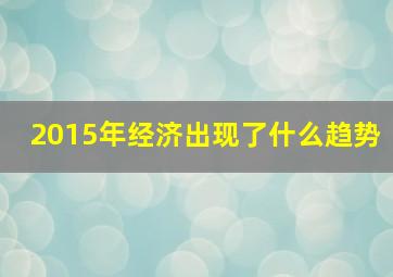 2015年经济出现了什么趋势