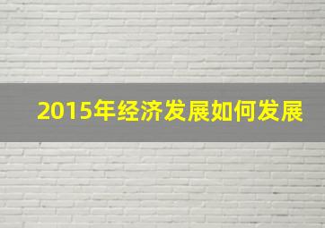 2015年经济发展如何发展