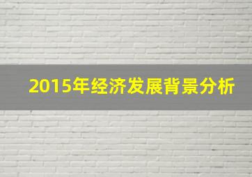 2015年经济发展背景分析