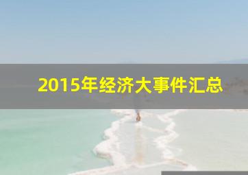 2015年经济大事件汇总