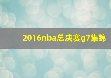 2016nba总决赛g7集锦