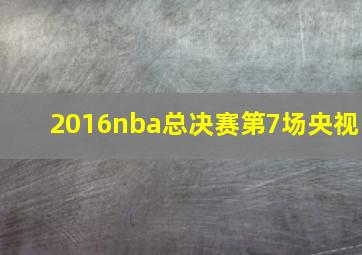 2016nba总决赛第7场央视