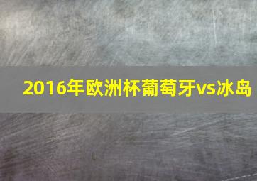 2016年欧洲杯葡萄牙vs冰岛