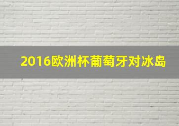 2016欧洲杯葡萄牙对冰岛