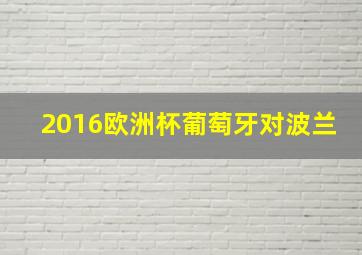 2016欧洲杯葡萄牙对波兰