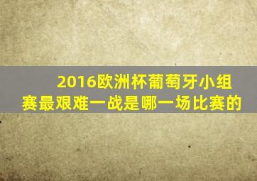 2016欧洲杯葡萄牙小组赛最艰难一战是哪一场比赛的