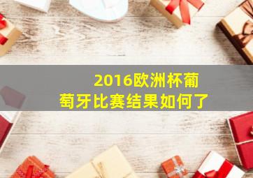 2016欧洲杯葡萄牙比赛结果如何了