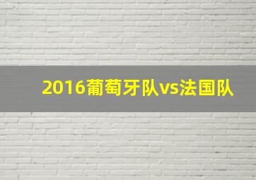 2016葡萄牙队vs法国队