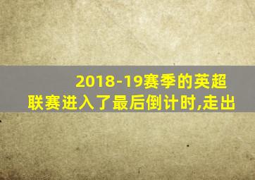 2018-19赛季的英超联赛进入了最后倒计时,走出