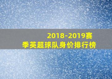 2018-2019赛季英超球队身价排行榜