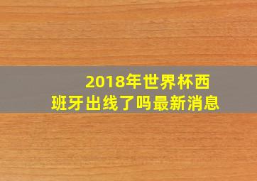 2018年世界杯西班牙出线了吗最新消息