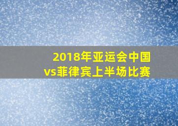 2018年亚运会中国vs菲律宾上半场比赛