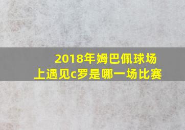 2018年姆巴佩球场上遇见c罗是哪一场比赛