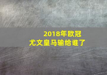 2018年欧冠尤文皇马输给谁了