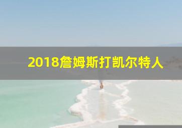 2018詹姆斯打凯尔特人