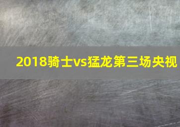 2018骑士vs猛龙第三场央视