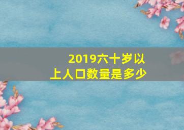 2019六十岁以上人口数量是多少