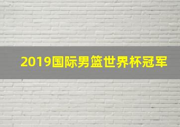 2019国际男篮世界杯冠军