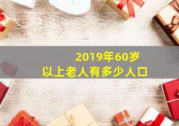 2019年60岁以上老人有多少人口