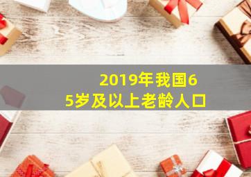 2019年我国65岁及以上老龄人口