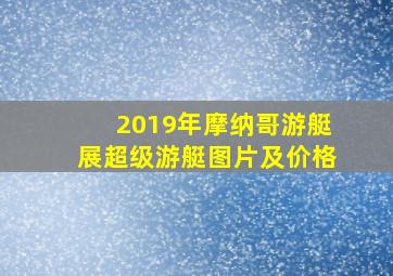 2019年摩纳哥游艇展超级游艇图片及价格