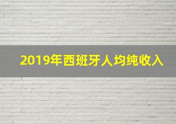 2019年西班牙人均纯收入