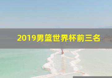 2019男篮世界杯前三名