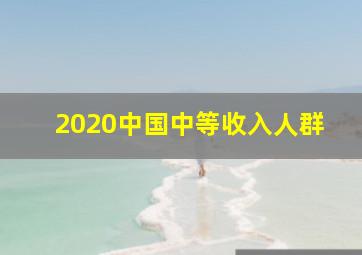 2020中国中等收入人群