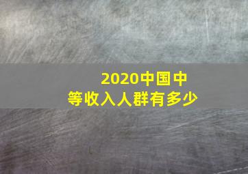 2020中国中等收入人群有多少