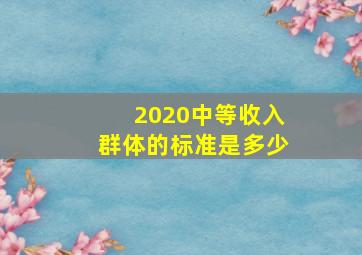 2020中等收入群体的标准是多少