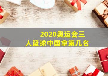 2020奥运会三人篮球中国拿第几名