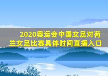 2020奥运会中国女足对荷兰女足比赛具体时间直播入口