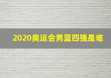 2020奥运会男篮四强是谁