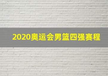 2020奥运会男篮四强赛程