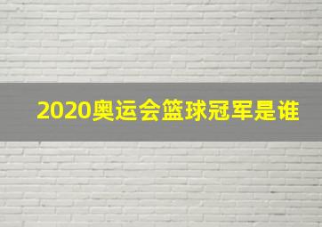 2020奥运会篮球冠军是谁