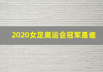 2020女足奥运会冠军是谁