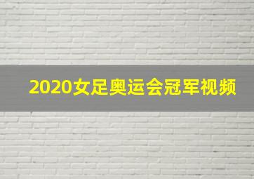 2020女足奥运会冠军视频