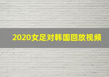 2020女足对韩国回放视频