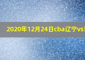 2020年12月24日cba辽宁vs青岛