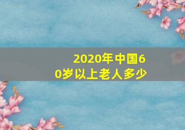 2020年中国60岁以上老人多少