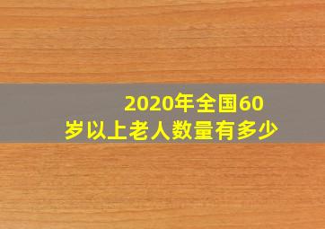 2020年全国60岁以上老人数量有多少