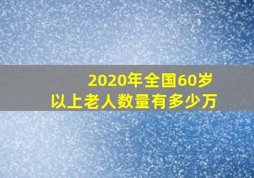 2020年全国60岁以上老人数量有多少万