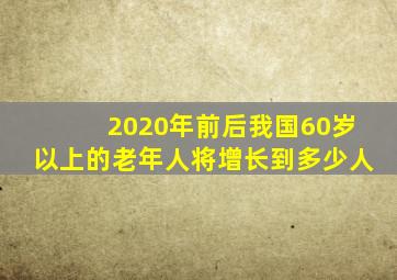 2020年前后我国60岁以上的老年人将增长到多少人