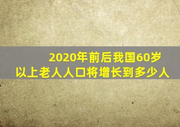 2020年前后我国60岁以上老人人口将增长到多少人