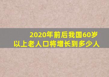 2020年前后我国60岁以上老人口将增长到多少人