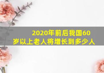 2020年前后我国60岁以上老人将增长到多少人