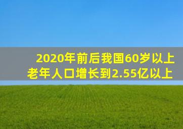 2020年前后我国60岁以上老年人口增长到2.55亿以上