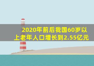 2020年前后我国60岁以上老年人口增长到2.55亿元