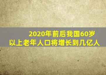 2020年前后我国60岁以上老年人口将增长到几亿人